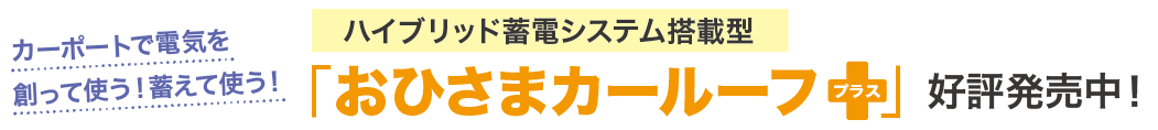 ハイブリッド蓄電システム搭載型「おひさまカールーフプラス」好評発売中！